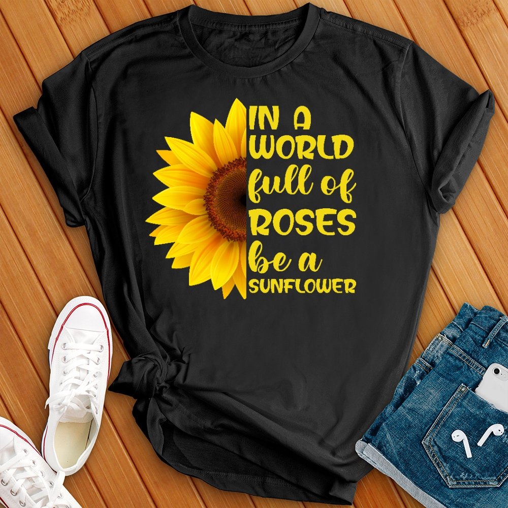 In a World Full of Roses be a Sunflower New Tee - Love Tees